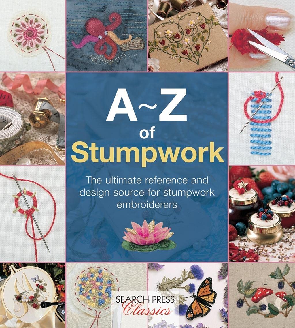 A-Z of Stumpwork: The Ultimate Reference and Design Source for Stumpwork Embroiderers (A-Z of Needlecraft) Paperback – 18 Oct. 2014