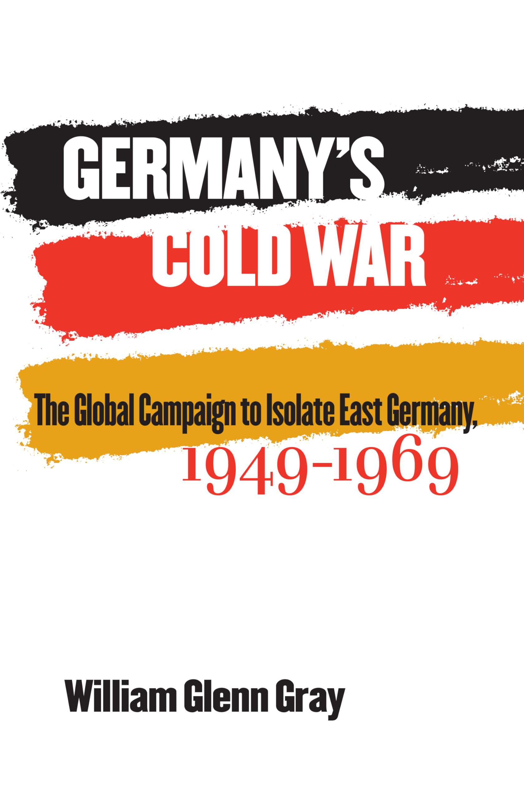 Germany's Cold War: The Global Campaign to Isolate East Germany, 1949-1969 (The New Cold War History)