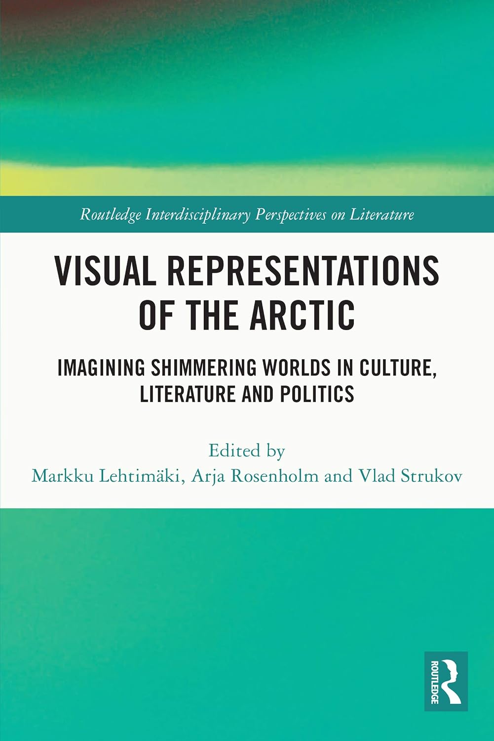 Visual Representations of the Arctic: Imagining Shimmering Worlds in Culture, Literature and Politics (Routledge Interdisciplinary Perspectives on Literature)