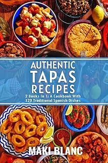 Authentic Tapas Recipes: 2 Books In 1: A Cookbook With 120 Traditional Spanish Dishes