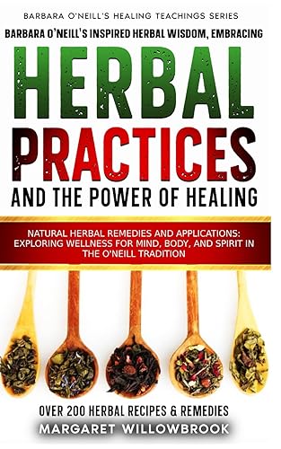 Barbara O'Neill's Inspired Herbal Wisdom Embracing Natural Practices and the Power of Healing Herbal Remedies and Applications Exploring Wellness