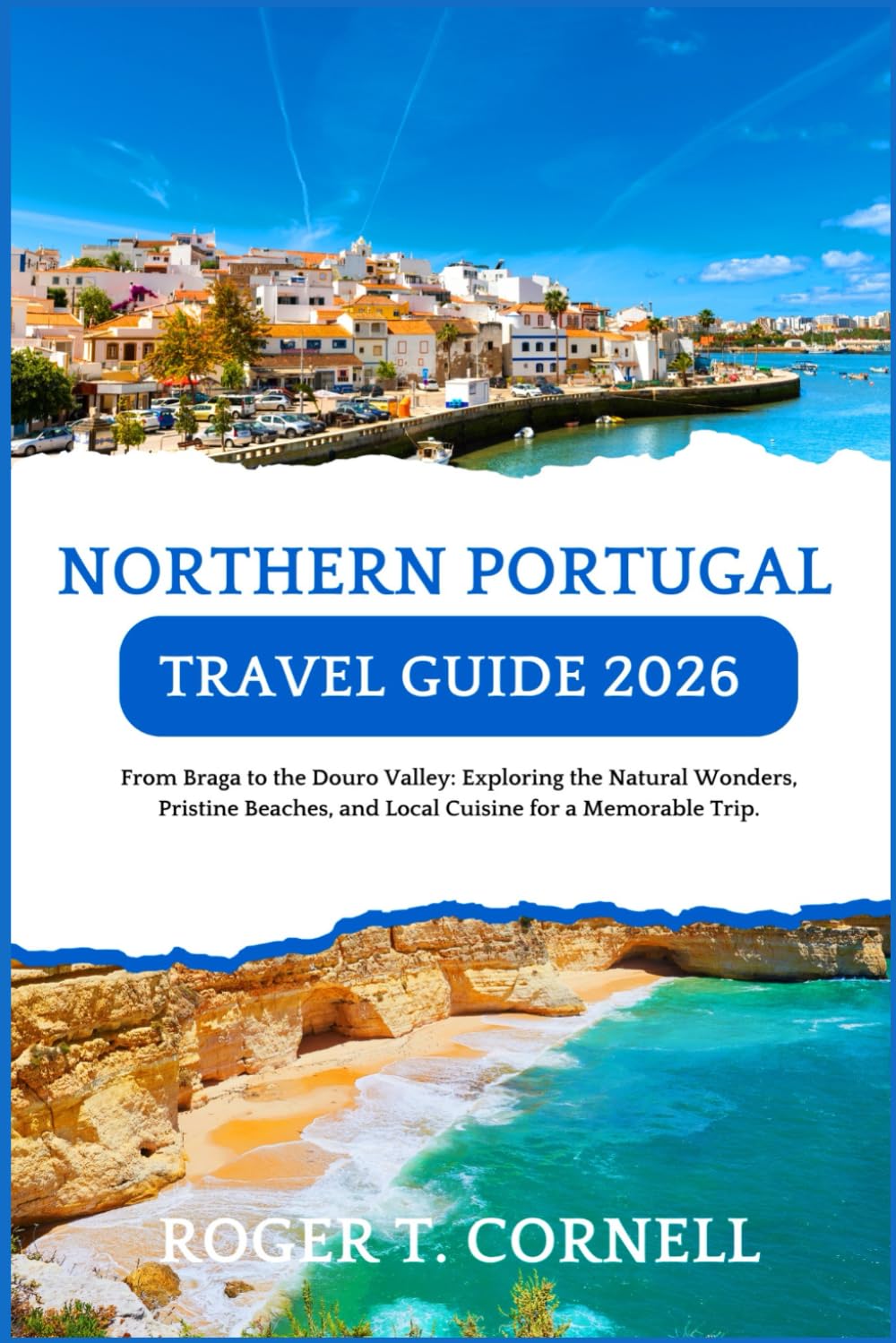 Northern Portugal Travel Guide 2026: From Braga to the Douro Valley: Exploring the Natural Wonders, Pristine Beaches, and Local Cuisine for a Memorable Trip.