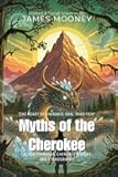 Myths of the Cherokee By James Mooney (Illustrated & Annotated): Sacred Formulas, Cherokee History, and Ethnography