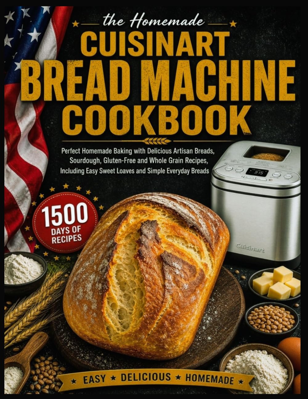 Cuisinart Bread Machine Cookbook: Perfect Homemade Baking with Delicious Artisan Breads, Sourdough, Gluten-Free and Whole Grain Recipes, Including Easy Sweet Loaves and Simple Everyday Breads