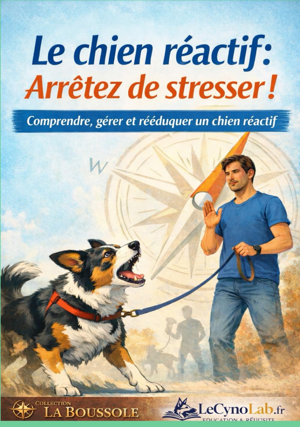 Le chien réactif: Arrêtez de stresser!: Comprendre, gérer et rééduquer un chien réactif (La Boussole - Cap sur l’essentiel, sans détour)