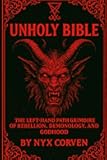 UNHOLY BIBLE: The Left-Hand Path Grimoire of Rebellion, Demonology, and Godhood