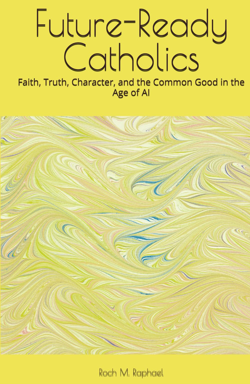 Future-Ready Catholics: Faith, Truth, Character, and the Common Good in the Age of AI