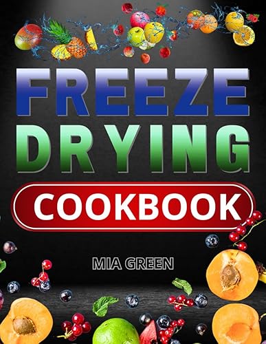 Freeze Drying Cookbook: Mastering the Art of Preserving Flavors, Nourishing Adventure Seekers, and Crafting Memorable Meals for Every Journey (Preserve &amp; Savor Series)