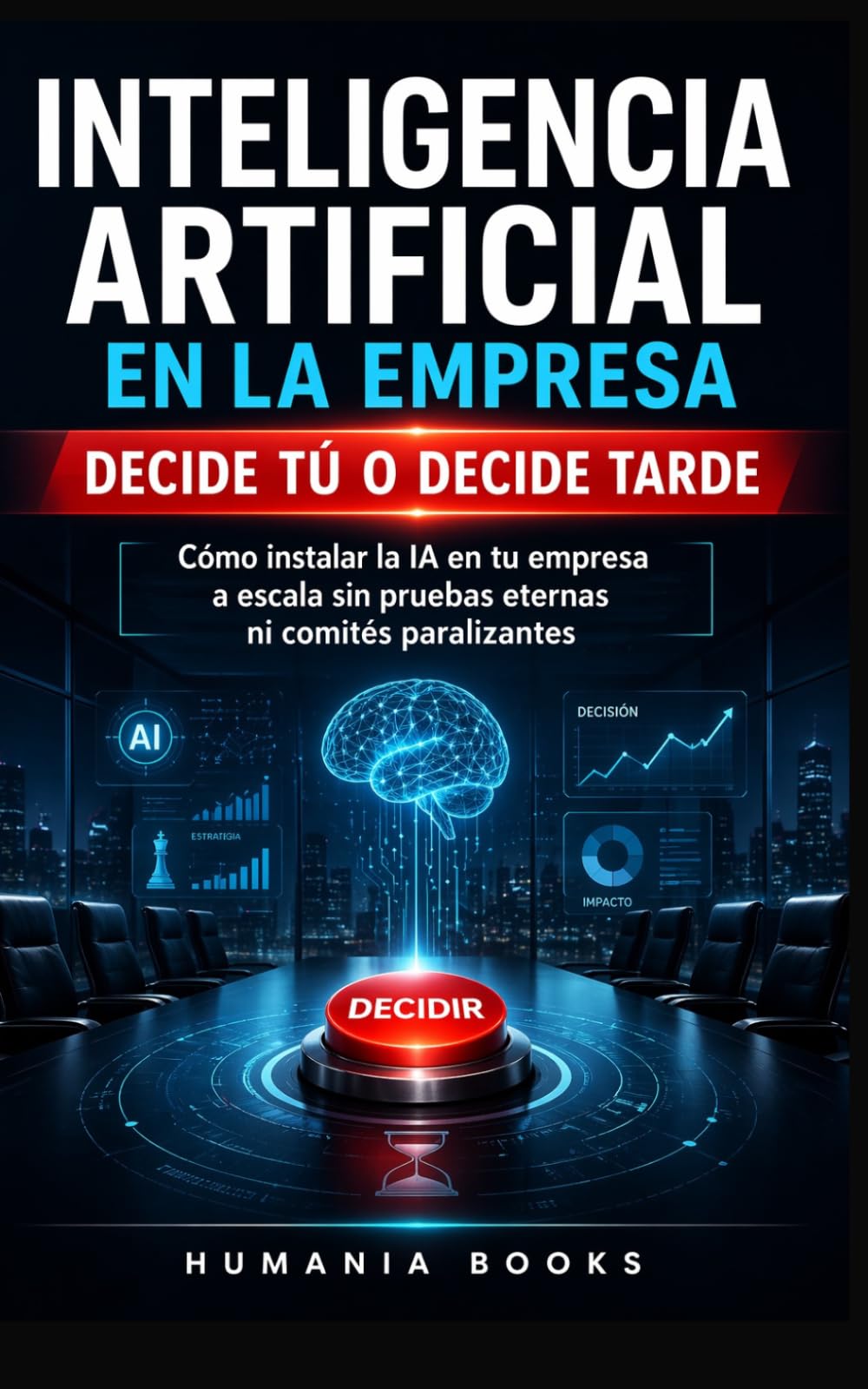Inteligencia Artificial en la Empresa Decide tú o decide tarde.: Cómo instalar la IA a escala en tu empresa sin pruebas eternas ni comités paralizantes. Aprende a controlar la IA.