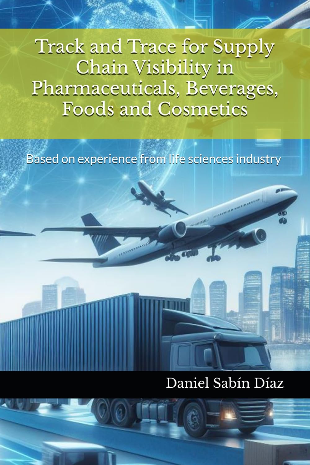 Track and Trace for Supply Chain Visibility in Pharmaceuticals, Beverages, Foods and Cosmetics: Based on experience from life sciences industry