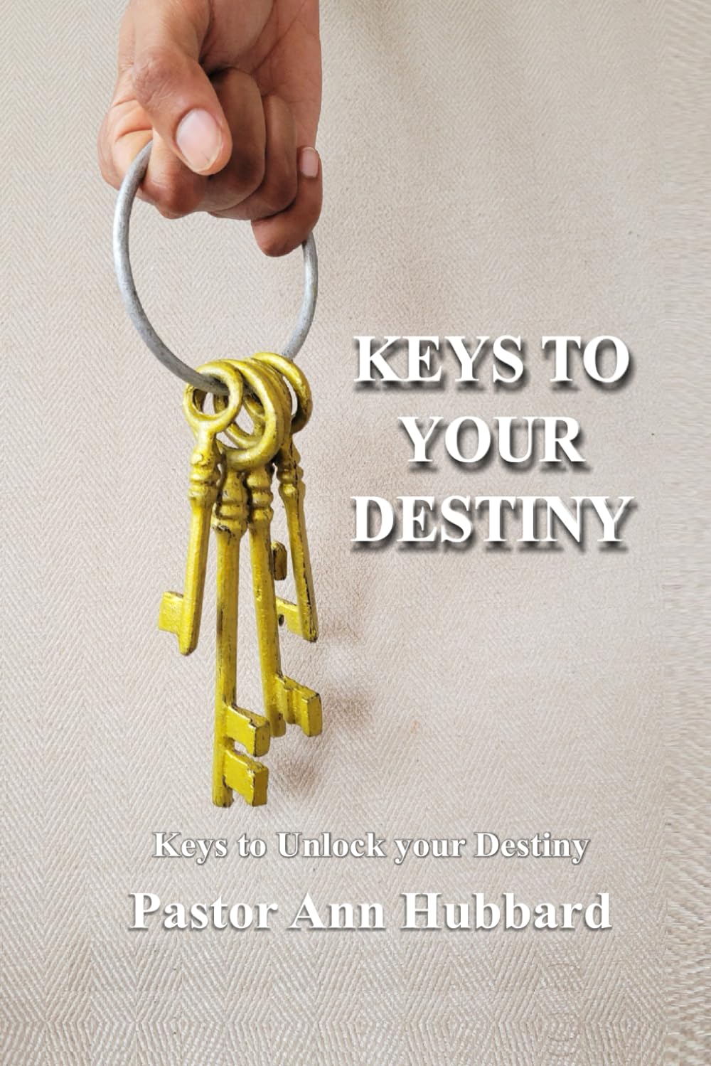 Keys to Your Destiny: Keys to Unlock your Destiny