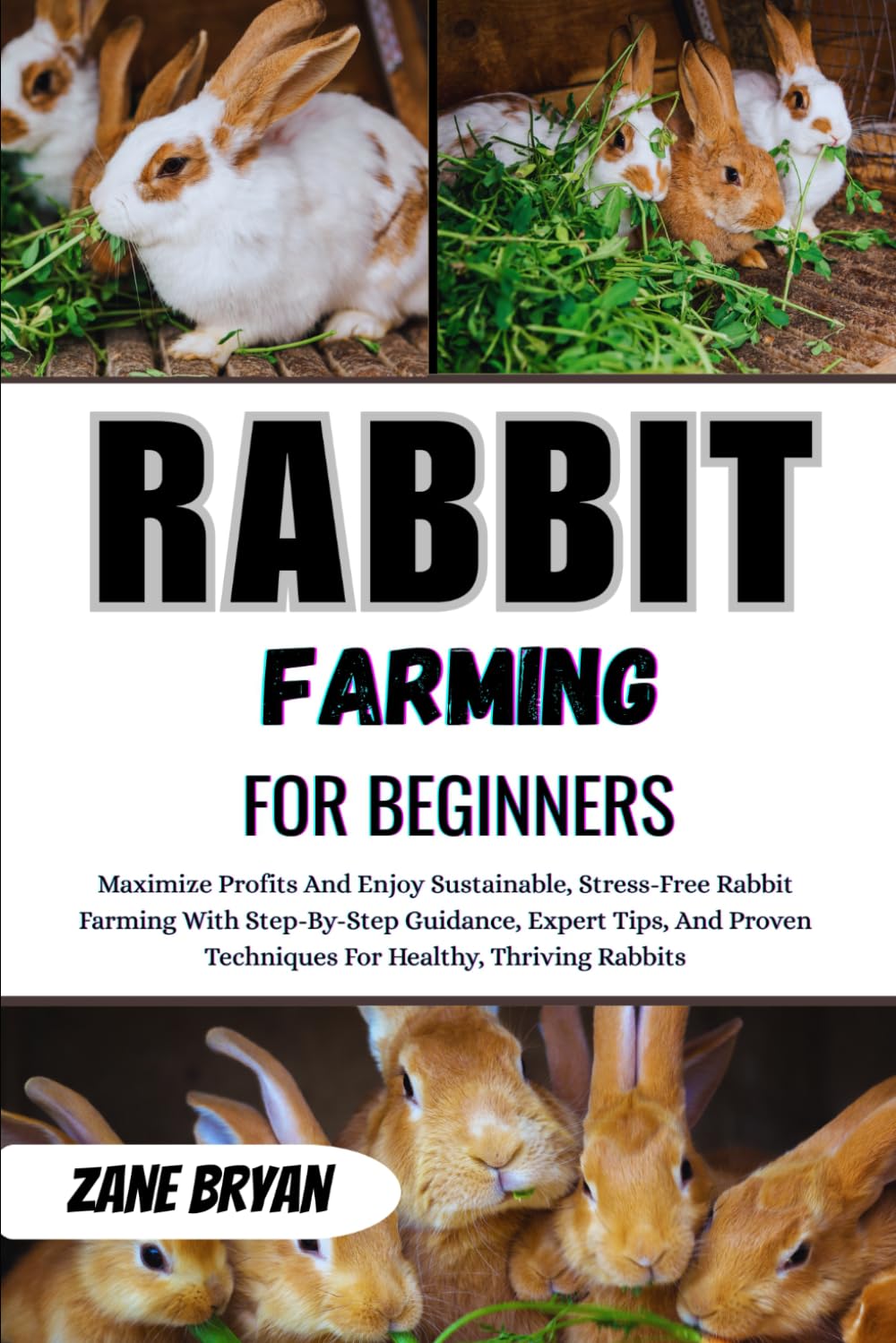 Rabbit Farming For Beginners: Maximize Profits With Sustainable, Using Step-By-Step Guidance And Proven Techniques For Raising Healthy, Thriving Rabbits