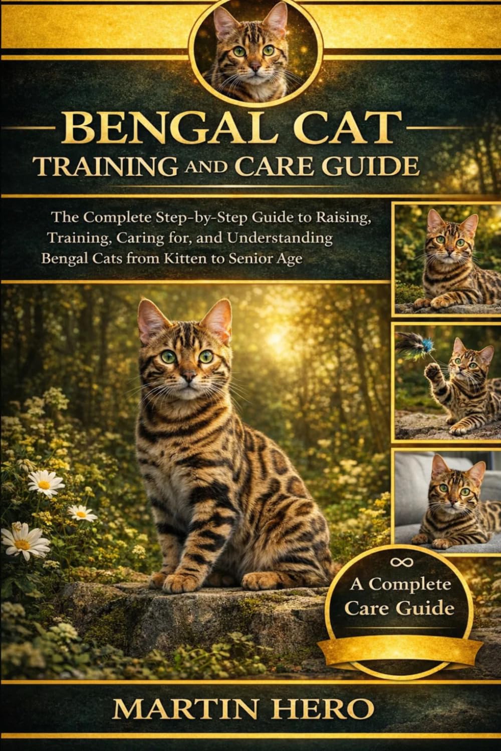 BENGAL CAT TRAINING AND CARE GUIDE: The Complete Step-by-Step Guide to Raising, Training, Caring for, and Understanding Bengal Cats from Kitten to Senior Age.