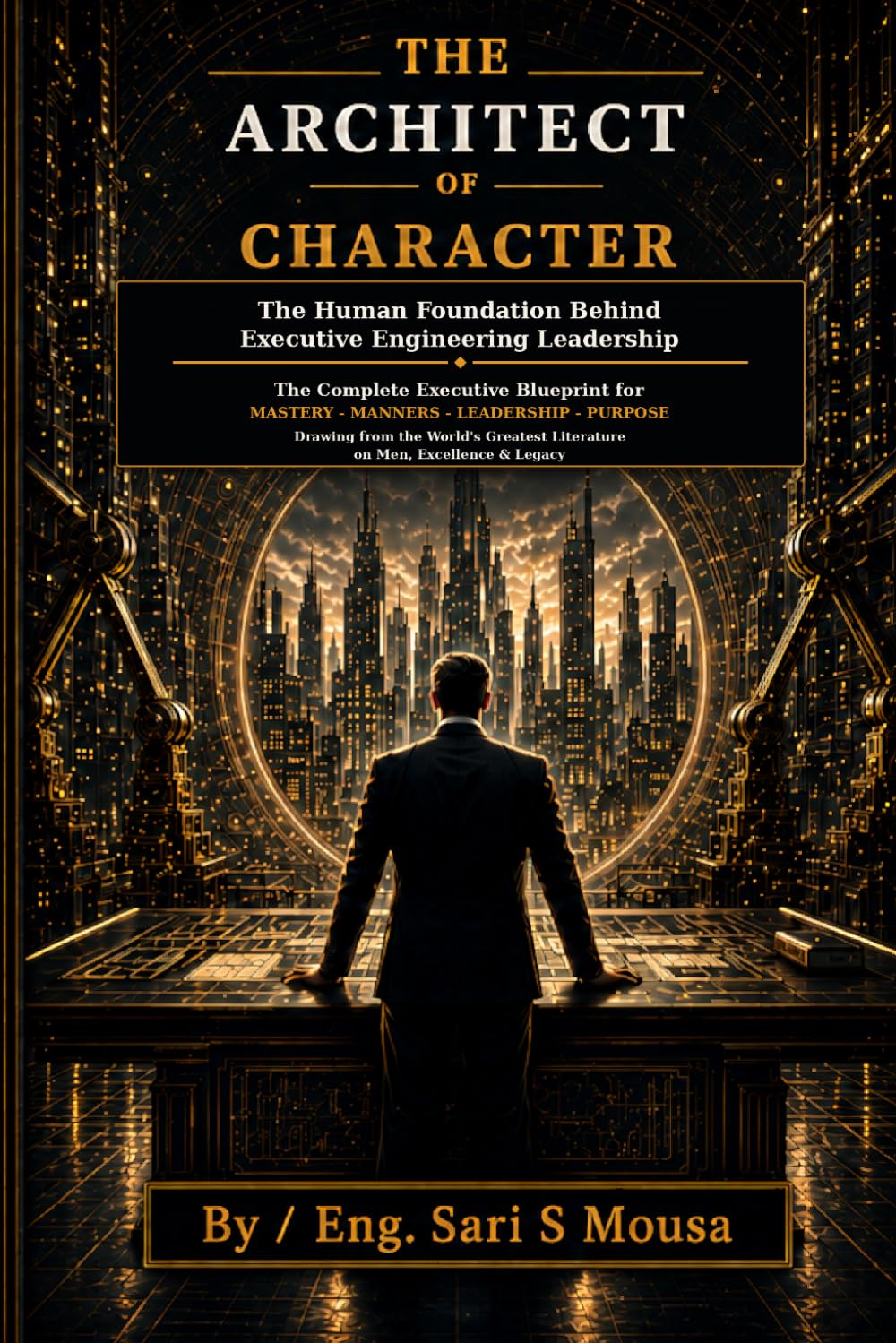 THE ARCHITECT OF CHARACTER: The Human Foundation Behind Executive Engineering Leadership The Complete Executive Blueprint for Mastery • Manners • Leadership • Purpose