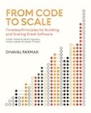 From Code to Scale: Timeless Principles for Building and Scaling Great Software : A Field-Tested Guide for Engineers, Product Leaders, and System Thinkers