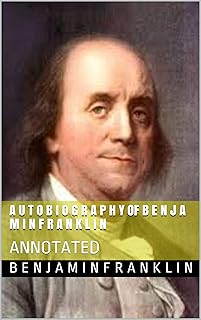 A U T O B I O G R A P H Y OF B E N J A M I N F R A N K L I N: ANNOTATED (English Edition)