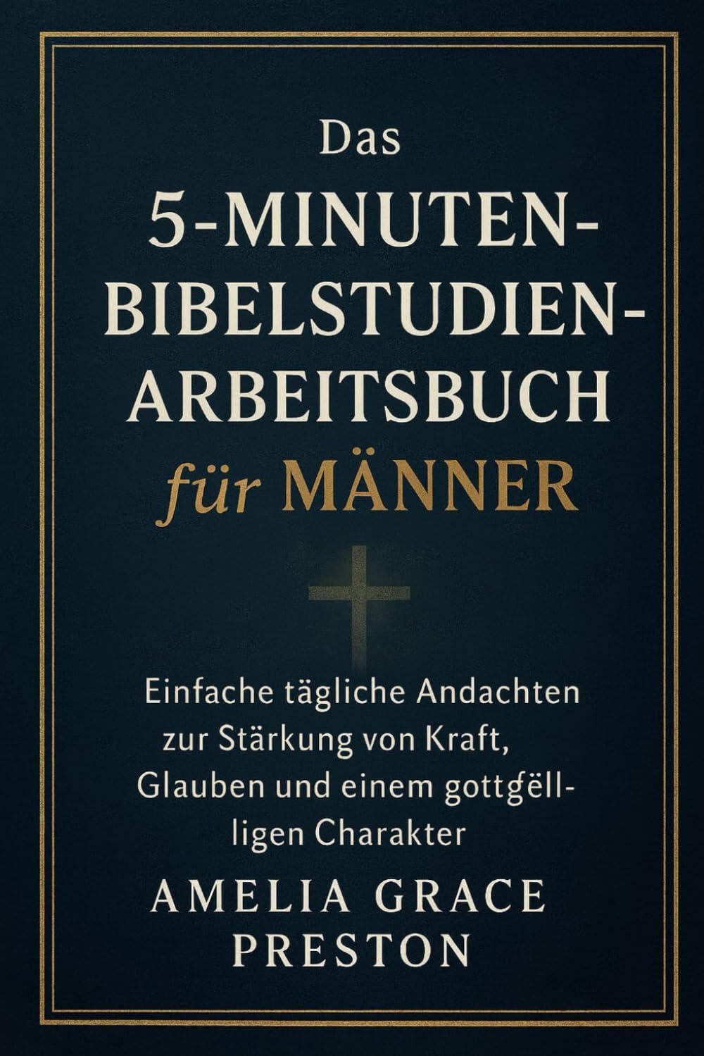 Das 5-Minuten-Bibelstudien-Arbeitsbuch für Männer: Einfache tägliche Andachten zur Stärkung von Kraft, Glauben und einem gottgefälligen Charakter
