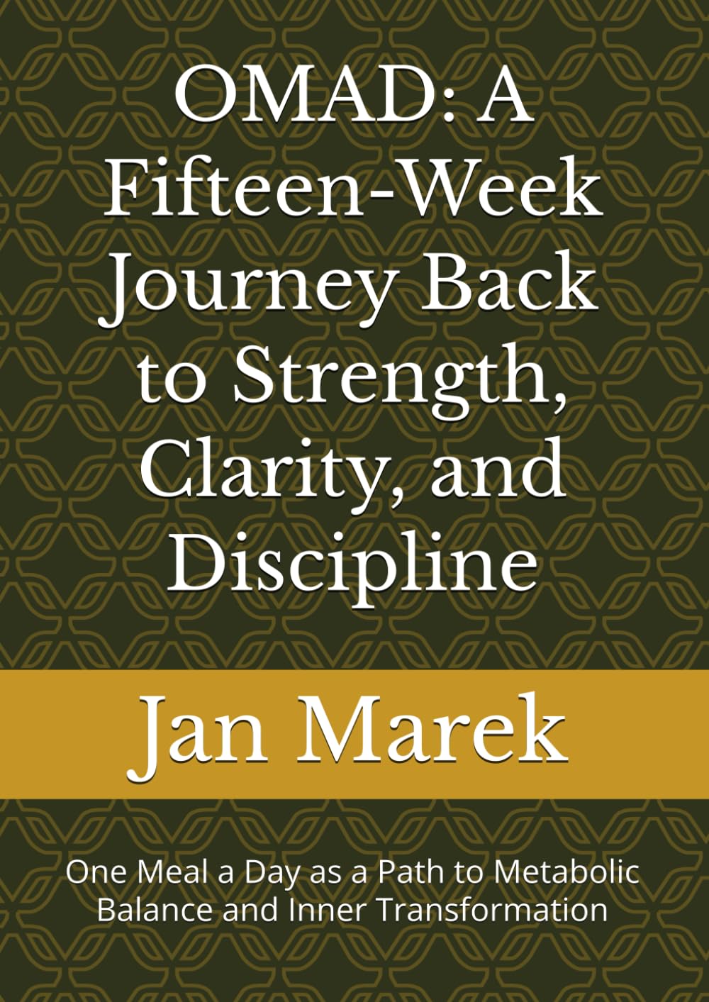 OMAD: A Fifteen-Week Journey Back to Strength, Clarity, and Discipline: One Meal a Day as a Path to Metabolic Balance and Inner Transformation