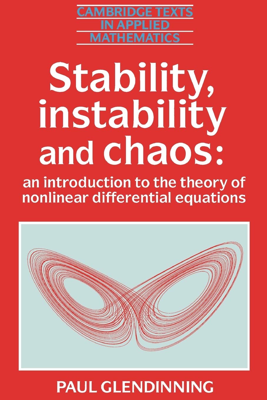 Stability, Instability and Chaos: An Introduction to the Theory of Nonlinear Differential Equations: 11 (Cambridge Texts in Applied Mathematics, Series Number 11)