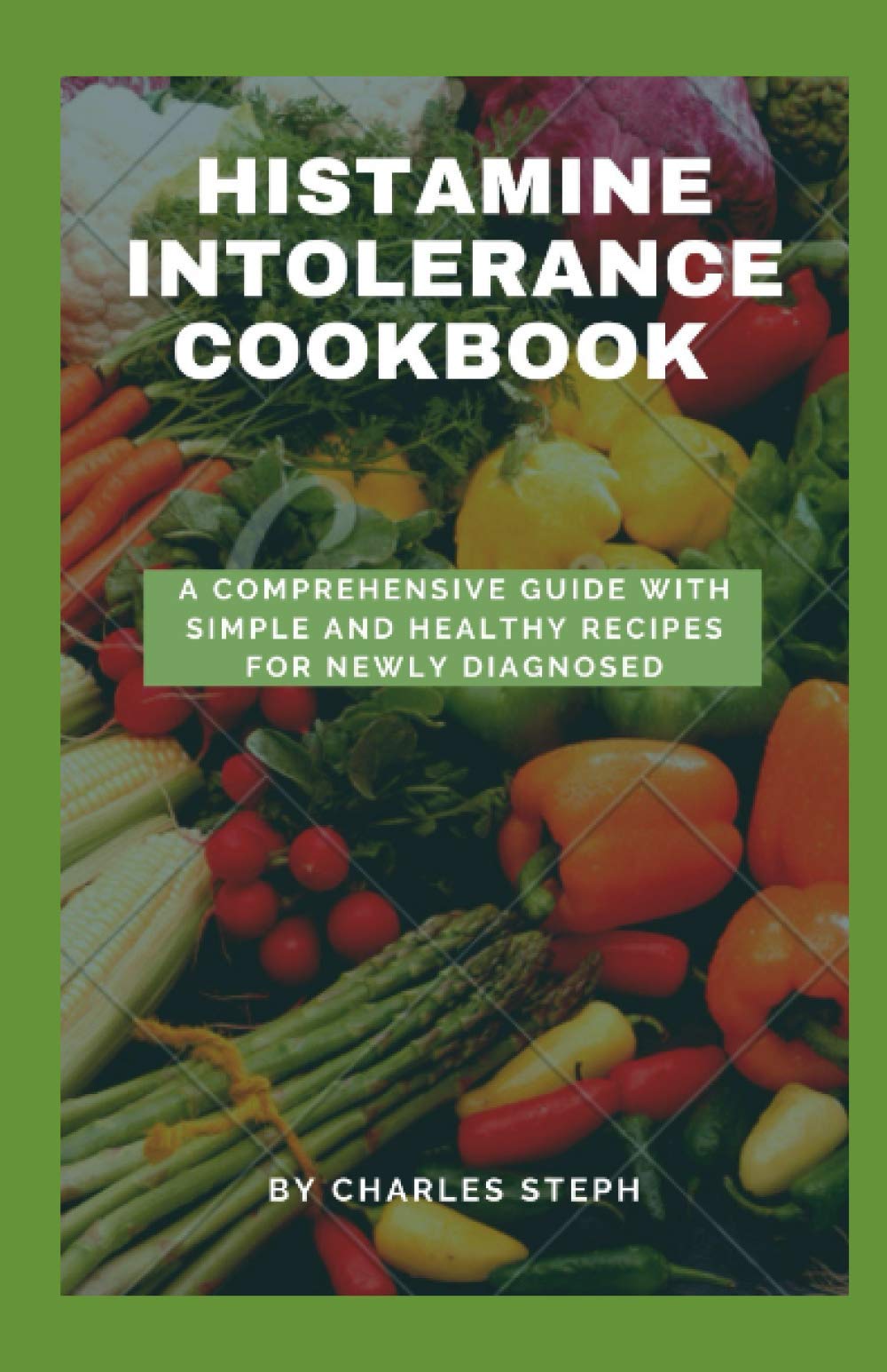 Histamine Intolerance Cookbook: A Comprehensive Guide With Simple And Healthy Recipes For Newly Diagnosed