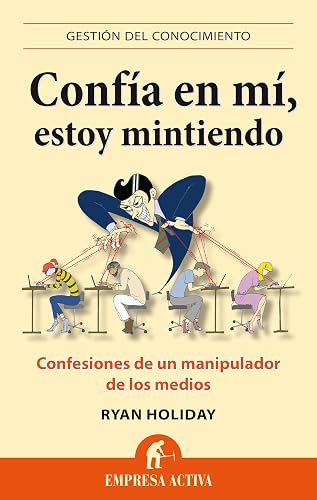 Confía en mi, estoy mintiendo: Confesiones de un manipulador de los medios: 1 (Gestión del conocimiento)