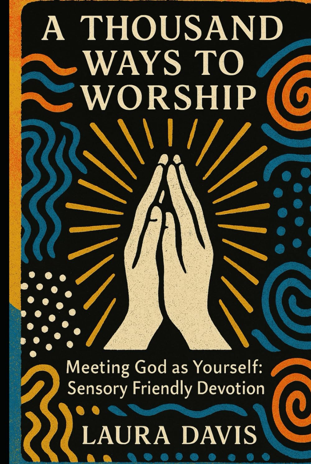 A THOUSAND WAYS TO WORSHIP: Meeting God as Yourself: Sensory Friendly Devotion