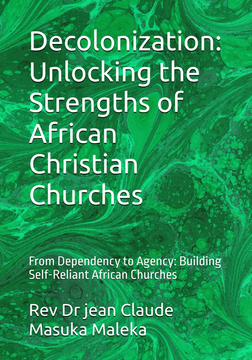Decolonization: Unlocking the Strengths of African Christian Churches: From Dependency to Agency: Building Self-Reliant African Churches