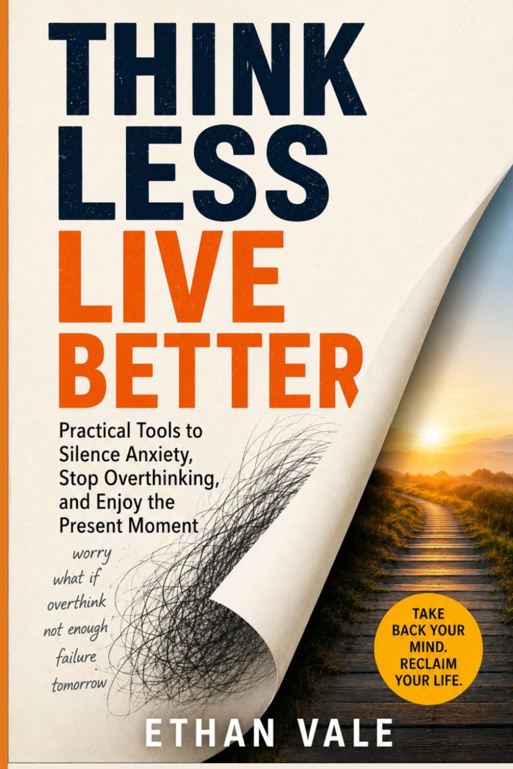 Think Less Live Better: Practical Tools to Silence Anxiety, Stop Overthinking, and Enjoy the Present Moment