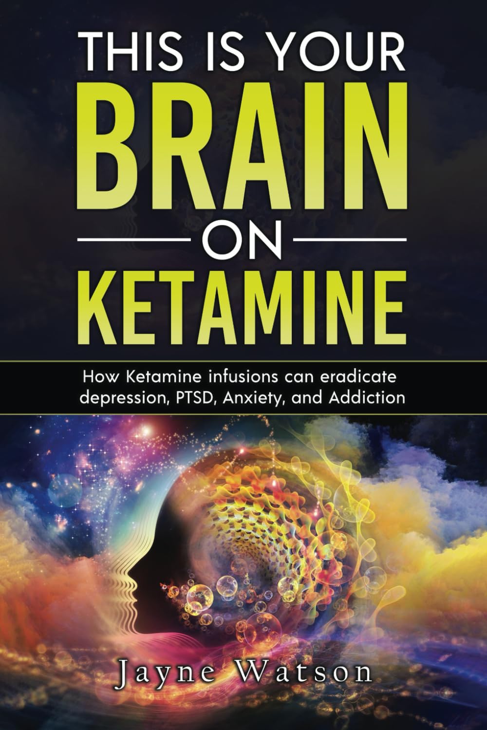 This is Your Brain on Ketamine: How Ketamine Infusions Can Eradicate Depression, PTSD, Anxiety, and Addiction
