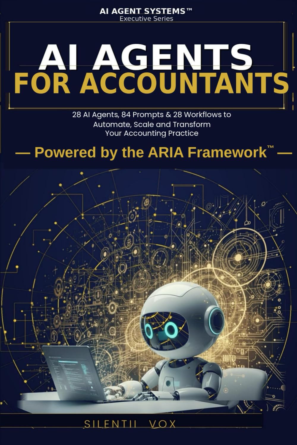 AI AGENTS FOR ACCOUNTANTS: 28 AI Agents, 84 Prompts & 28 Workflows to Automate, Scale and Transform Your Accounting Practice (AI Agent Systems)