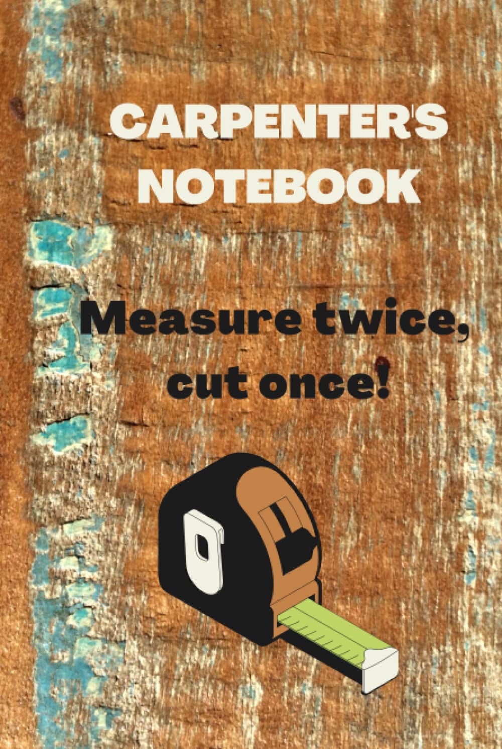 Carpenter's Notebook Measure twice, cut once!: Lined Notebook gift for the carpenter - him or her