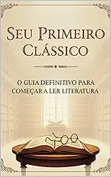 Seu Primeiro Clássico: O Guia Definitivo para Começar a Ler Literatura