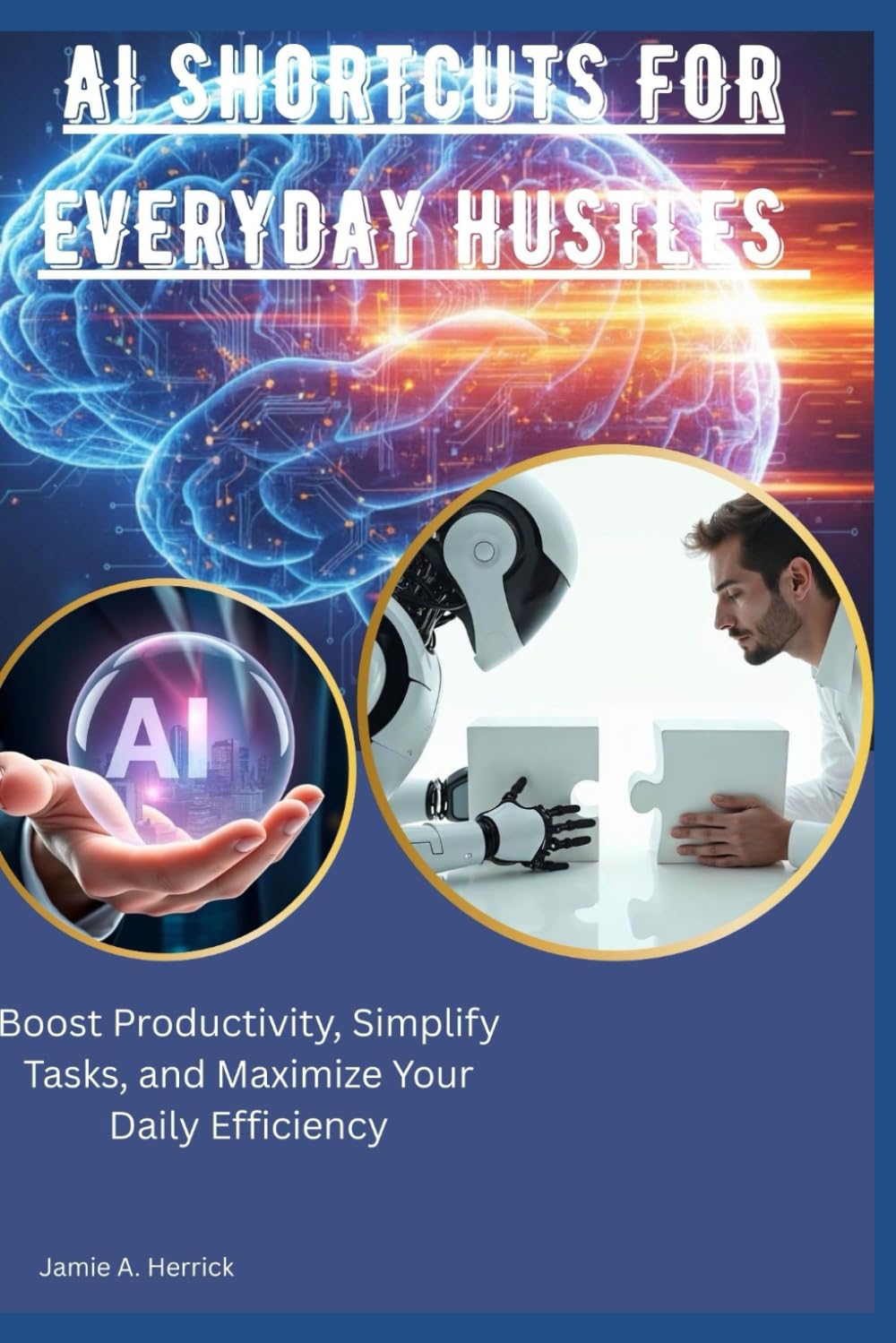 Ai shortcuts for everyday hustles: Boost Productivity, Simplify Tasks, and Maximize Your Daily Efficiency