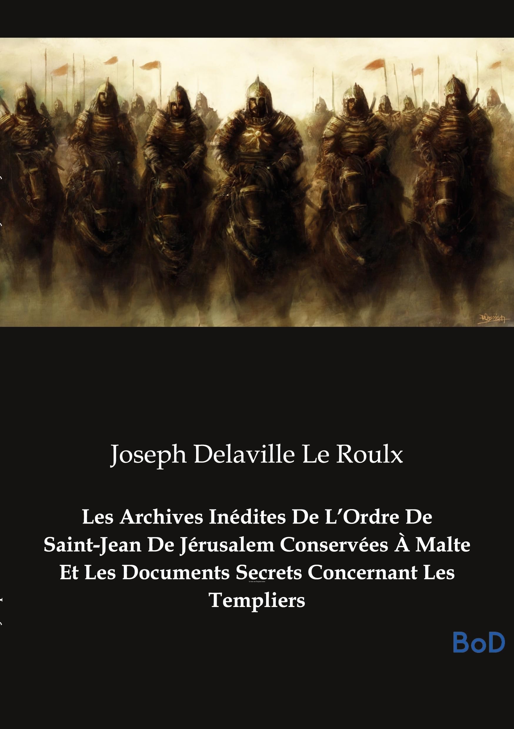 Les Archives Inédites De L'Ordre De Saint-Jean De Jérusalem Conservées À Malte Et Les Documents Secrets Concernant Les Templiers: Le secret des Templiers révélé