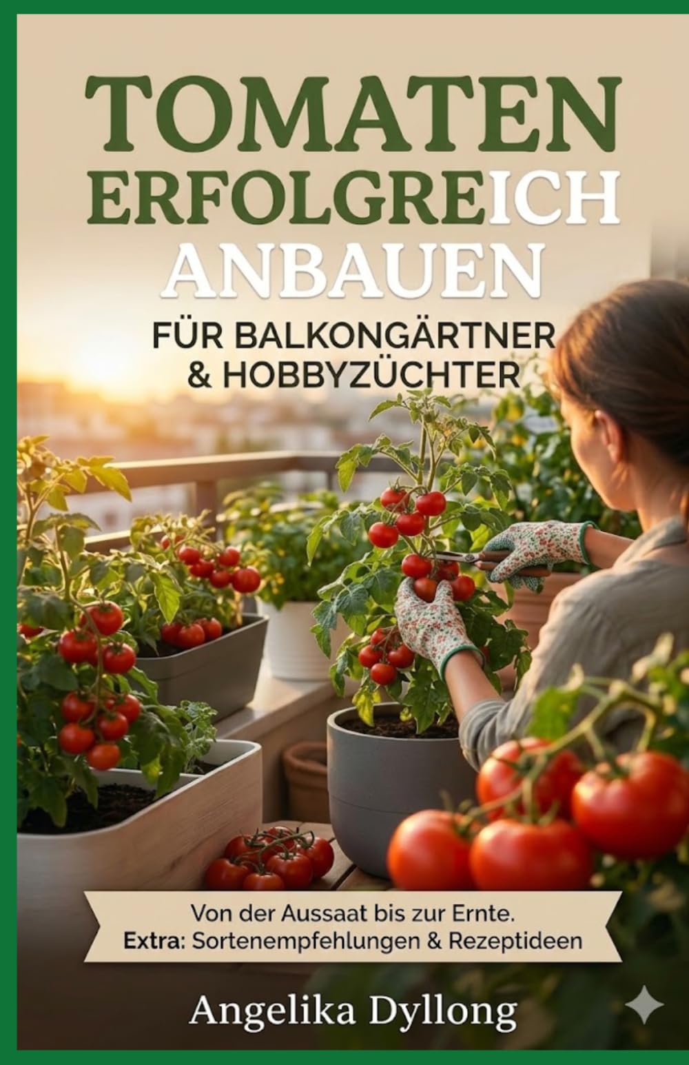 Tomaten erfolgreich anbauen: Das kleine 1×1 für Balkongärtner und Hobbyzüchter – Von der Aussaat bis zur Ernte und Haltbarmachung