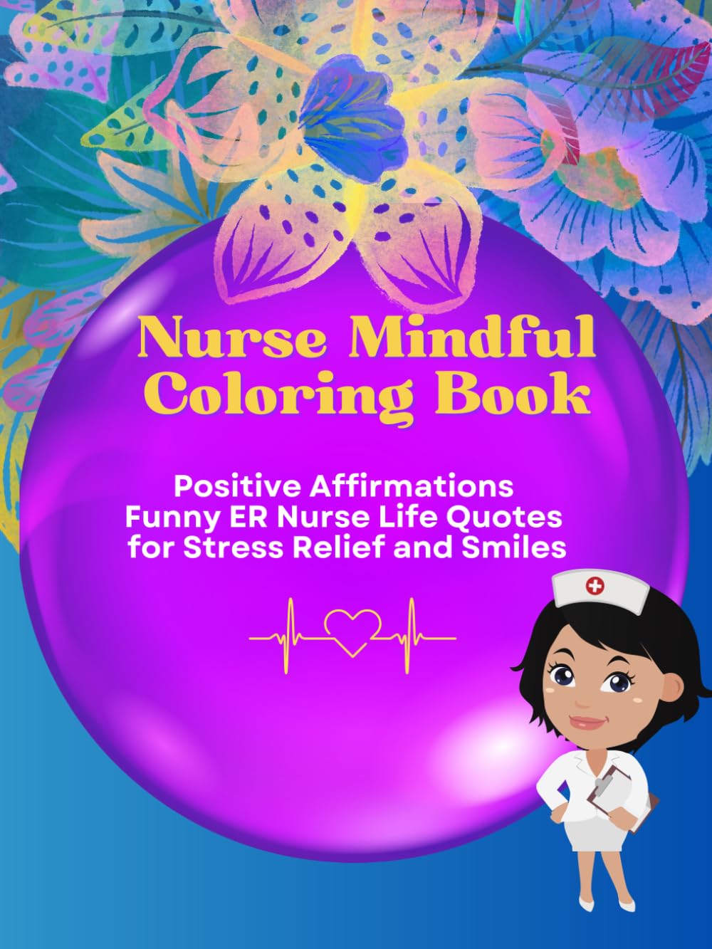 Nurse Mindful Coloring Book: Positive Affirmations Funny ER Nurse Life Quotes for Stress Relief and Smiles Volume 6