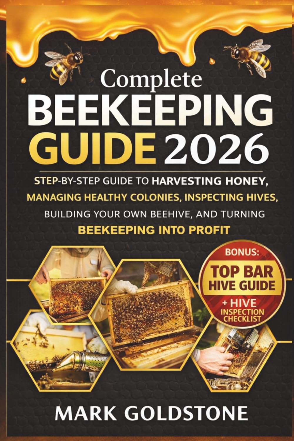 Complete Beekeeping Guide 2026: Harvesting Honey, Bee Colony Management, Hive Inspection, and a Practical, Step-by-Step Guide to Building Your Own Beehive