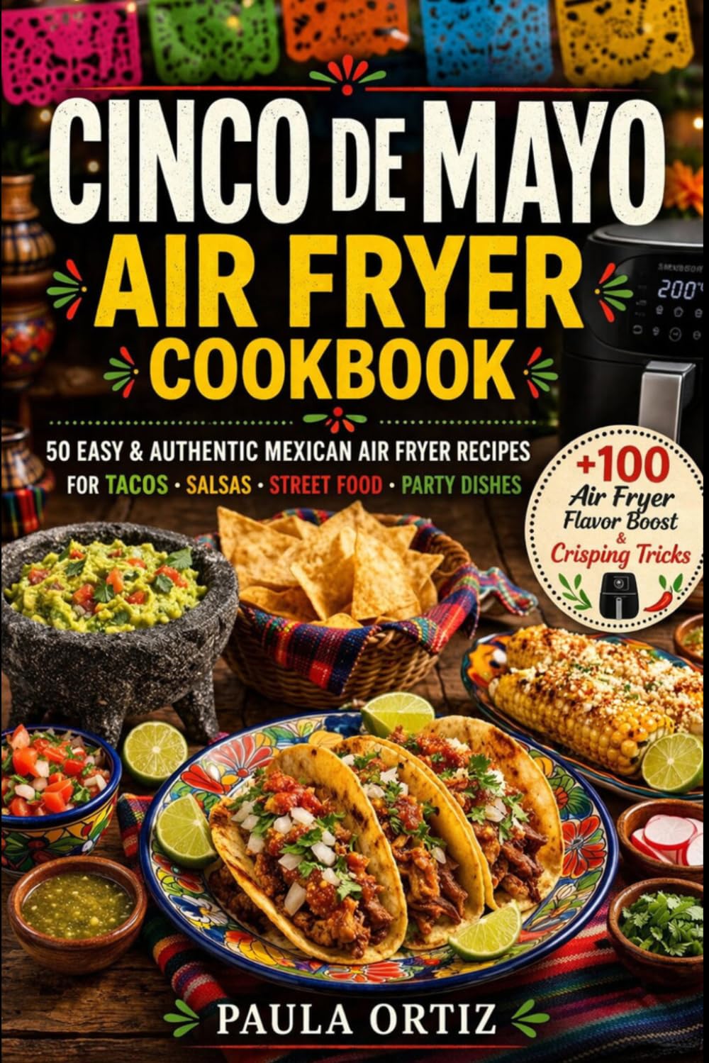 Cinco de Mayo Air Fryer Cookbook: 50 Easy & Authentic Mexican Air Fryer Recipes — Tacos • Salsas • Street Food • Party Dishes (Fiesta Kitchen Series)