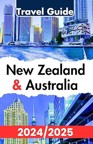 New Zealand and Australia Travel Guide 2024/2025: Your Complete Antipodes Adventure Handbook: Insider Tips for Things to Do, Places to Stay, Eat, and ... for an Authentic Down Under Experience