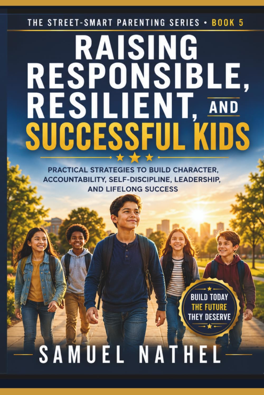 Raising Responsible and Resilient Kids: Practical Strategies to Build Character, Responsibility, Self-Discipline, Leadership, Accountability, and Lifelong Success (The Street-Smart Parenting Series)