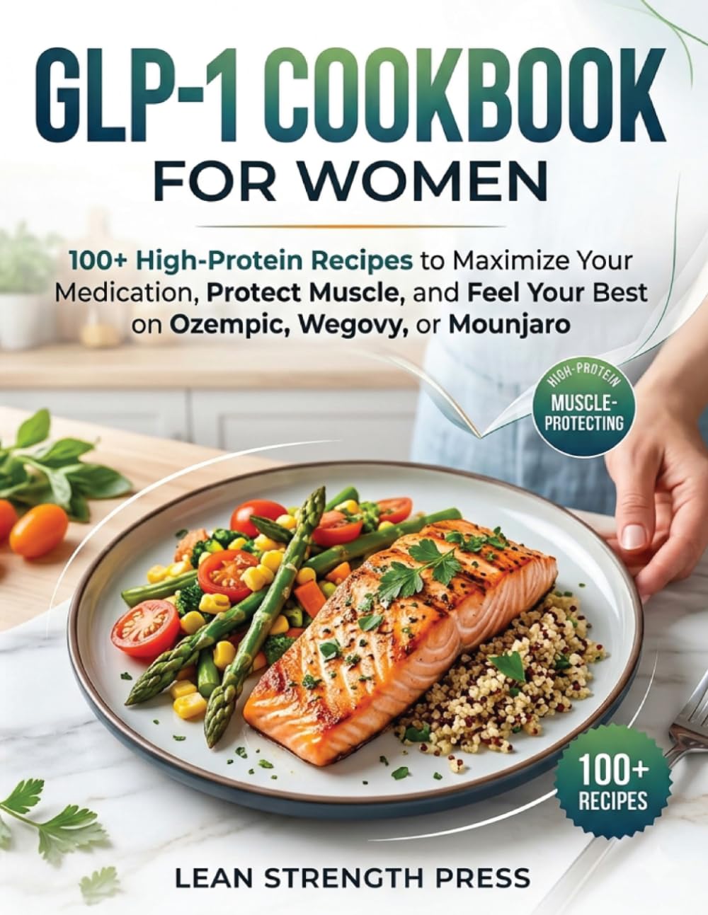 GLP-1 Cookbook For Women: 100+ High-Protein Recipes to Maximize Your Medication, Protect Muscle, and Feel Your Best on Ozempic, Wegovy, or Mounjaro