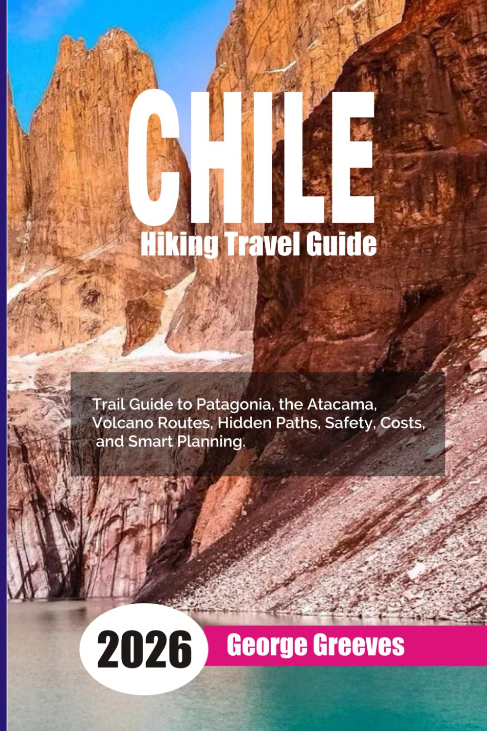 Hiking in Chile 2026: A Trail Guide to Patagonia, the Atacama, Volcano Routes, Hidden Paths, Safety, Costs, and Smart Planning