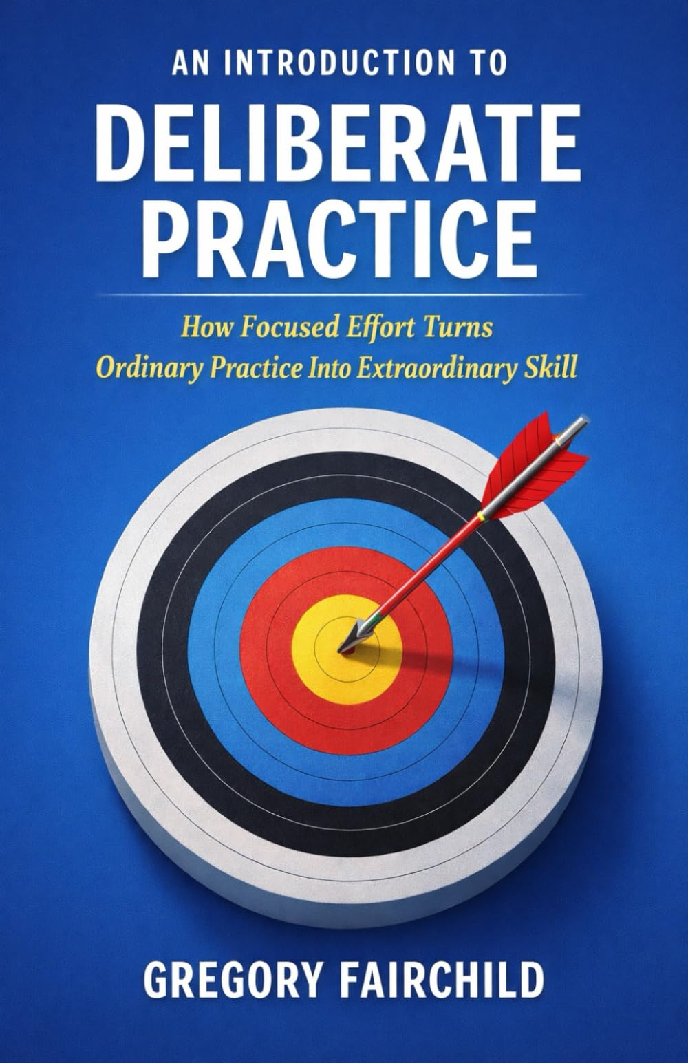 An Introduction to Deliberate Practice: How Focused Effort Turns Ordinary Practive Into Extraordinary Skill