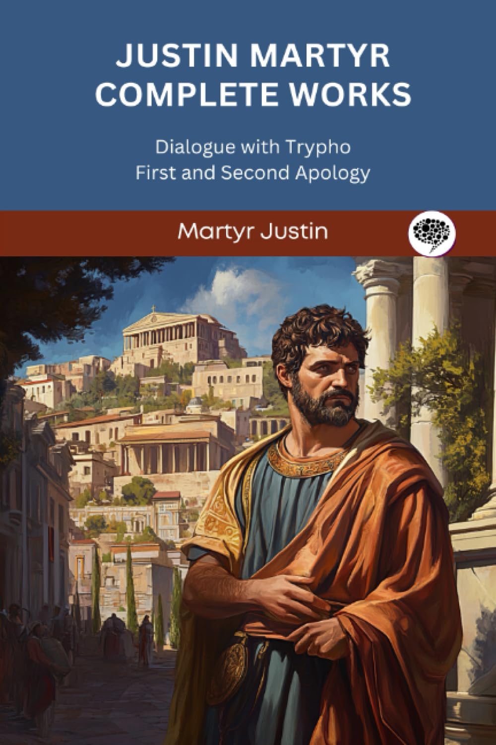 Justin Martyr Complete Works: Dialogue with Trypho First and Second Apology