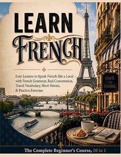 Learn French: The Complete Beginner's Course, 10 in 1: Easy Lessons to Speak French like a Local — with French Grammar, Real Conversation, Travel Vocabulary, Short Stories, & Practice Exercises