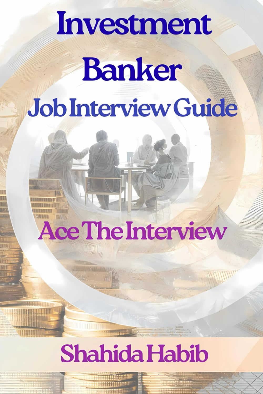Investment Banker - Job Interview Guide: Ace The Interview - Detailed Concepts Plus150 Practice Questions