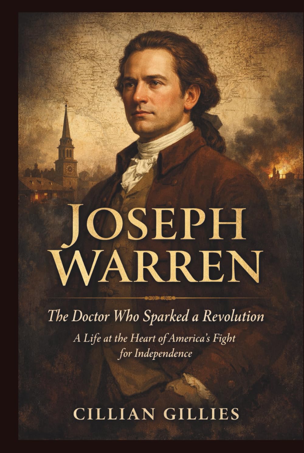 JOSEPH WARREN: The Doctor Who Sparked a Revolution: A Life at the Heart of America’s Fight for Independence.