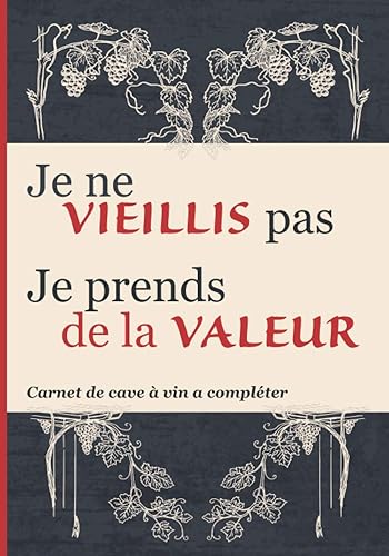 Je ne Vieillis pas Je prends de la Valeur: Carnet de cave à vin à compléter | Pour une gestion et un suivi optimisé de vos vins | Cadeau pour les passionnés des vins
