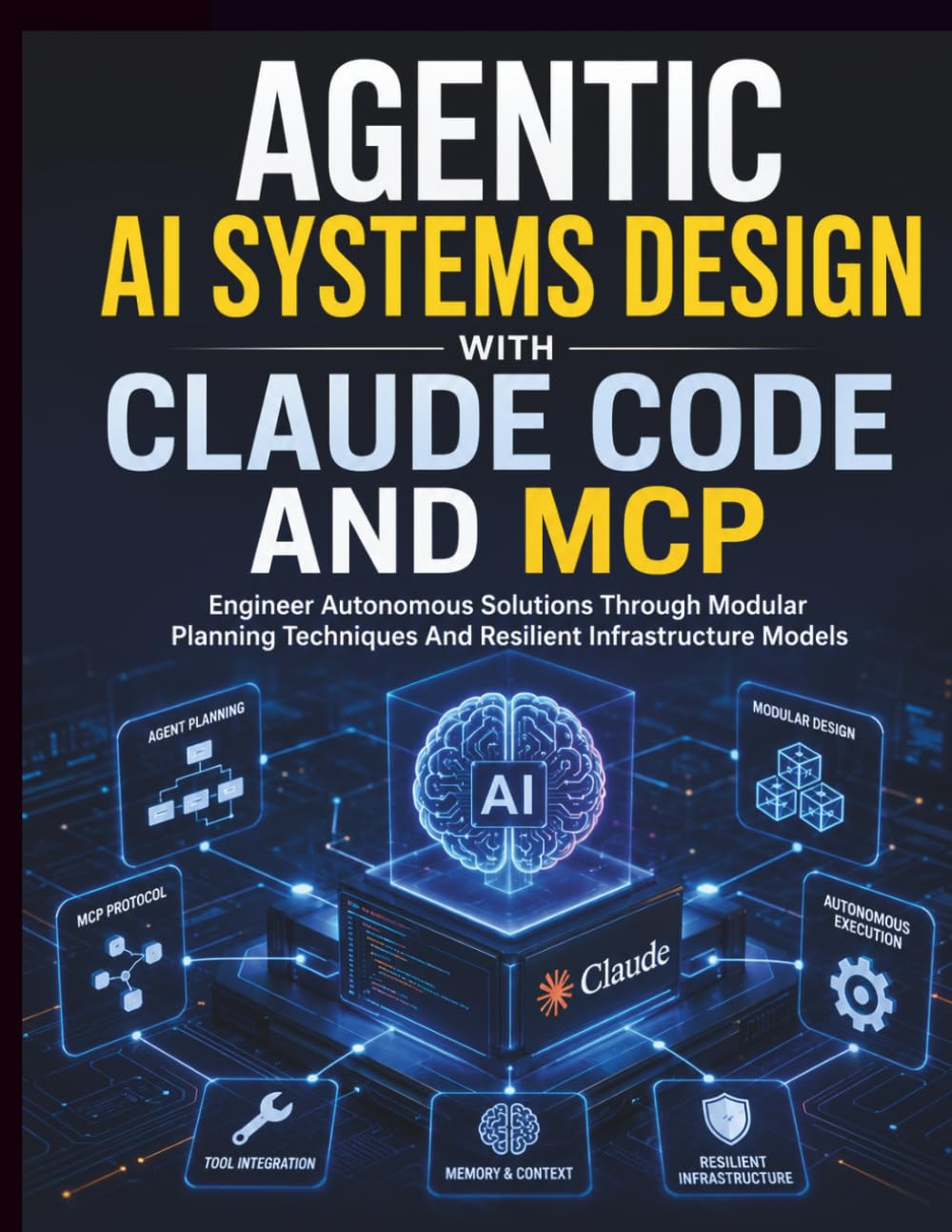 Agentic AI Systems Design with Claude Code and MCP: Engineer Autonomous Solutions Through Modular Planning Techniques And Resilient Infrastructure ... Code Mastery for Beginners and Developers)
