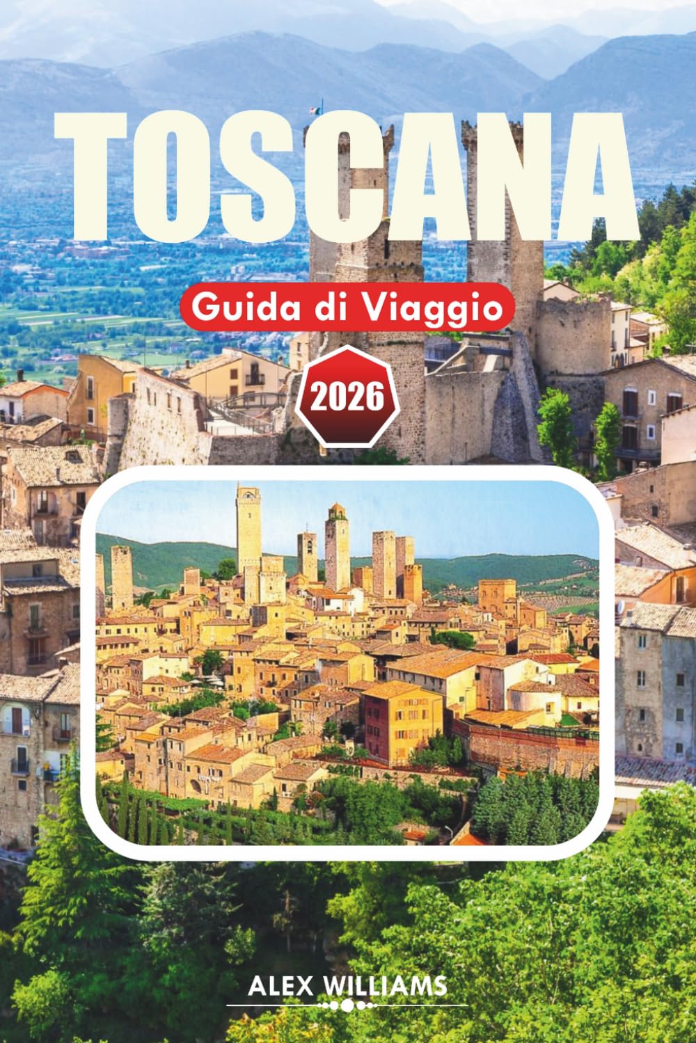 TOSCANA GUIDA DI VIAGGIO 2026: Consigli da Insider, Villaggi Panoramici, Siti Storici, Tour Vinicoli ed Esperienze Culinarie Autentiche
